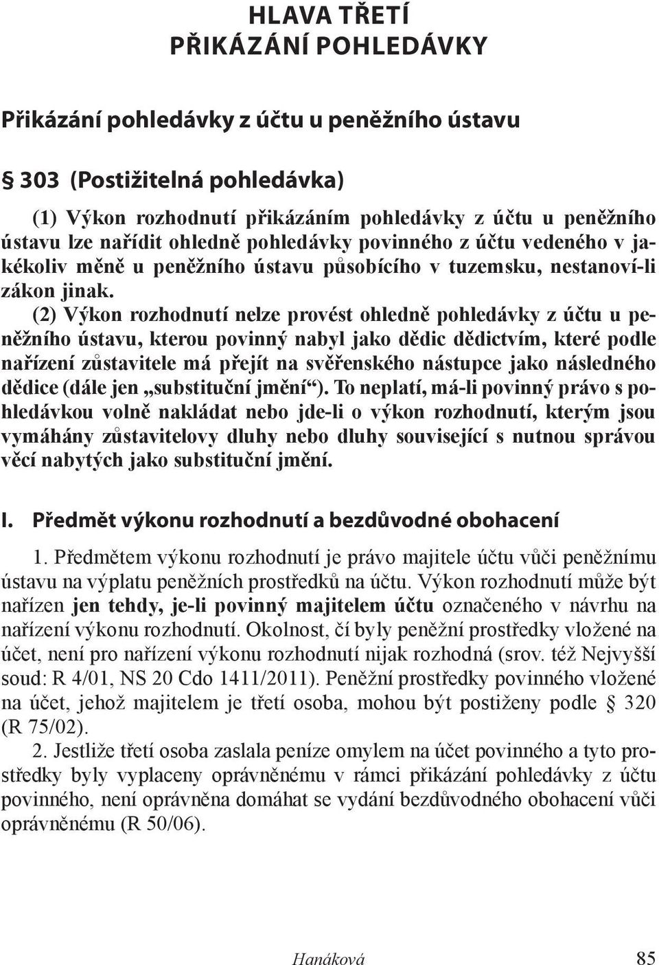 (2) Výkon rozhodnutí nelze provést ohledně pohledávky z účtu u peněžního ústavu, kterou povinný nabyl jako dědic dědictvím, které podle nařízení zůstavitele má přejít na svěřenského nástupce jako