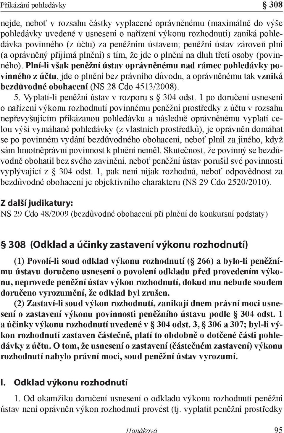 Plní-li však peněžní ústav oprávněnému nad rámec pohledávky povinného z účtu, jde o plnění bez právního důvodu, a oprávněnému tak vzniká bezdůvodné obohacení (NS 28 Cdo 4513/2008). 5.