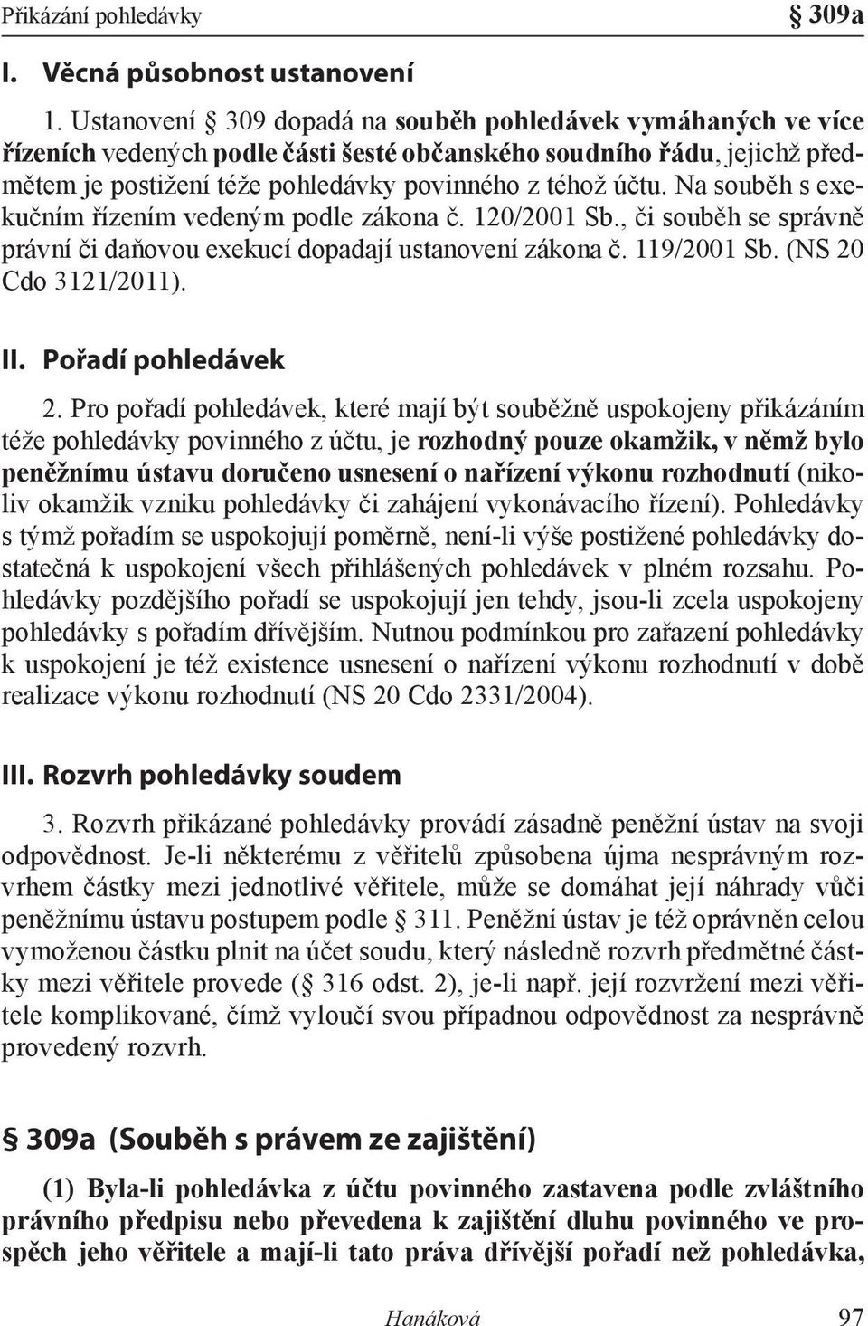 Na souběh s exekučním řízením vedeným podle zákona č. 120/2001 Sb., či souběh se správně právní či daňovou exekucí dopadají ustanovení zákona č. 119/2001 Sb. (NS 20 Cdo 3121/2011). II.
