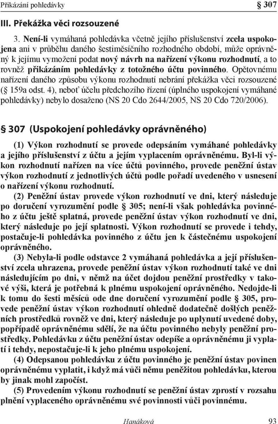rozhodnutí, a to rovněž přikázáním pohledávky z totožného účtu povinného. Opětovnému nařízení daného způsobu výkonu rozhodnutí nebrání překážka věci rozsouzené ( 159a odst.