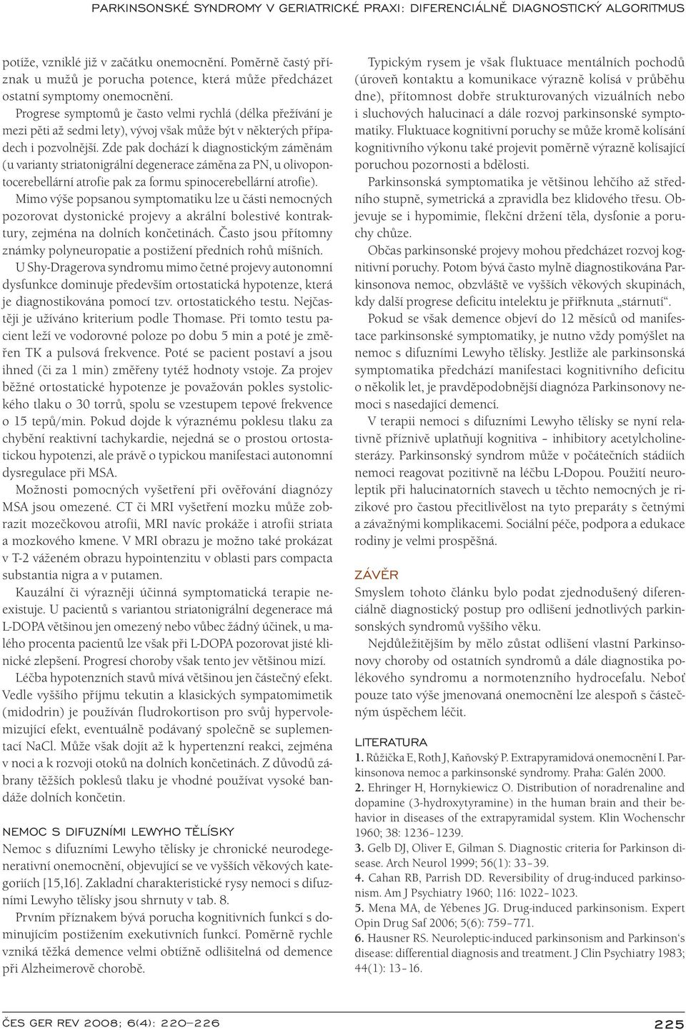 Zde pak dochází k di agnostickým záměnám (u vari anty stri atonigrální degenerace záměna za PN, u olivopontocerebellární atrofi e pak za formu spinocerebellární atrofi e).
