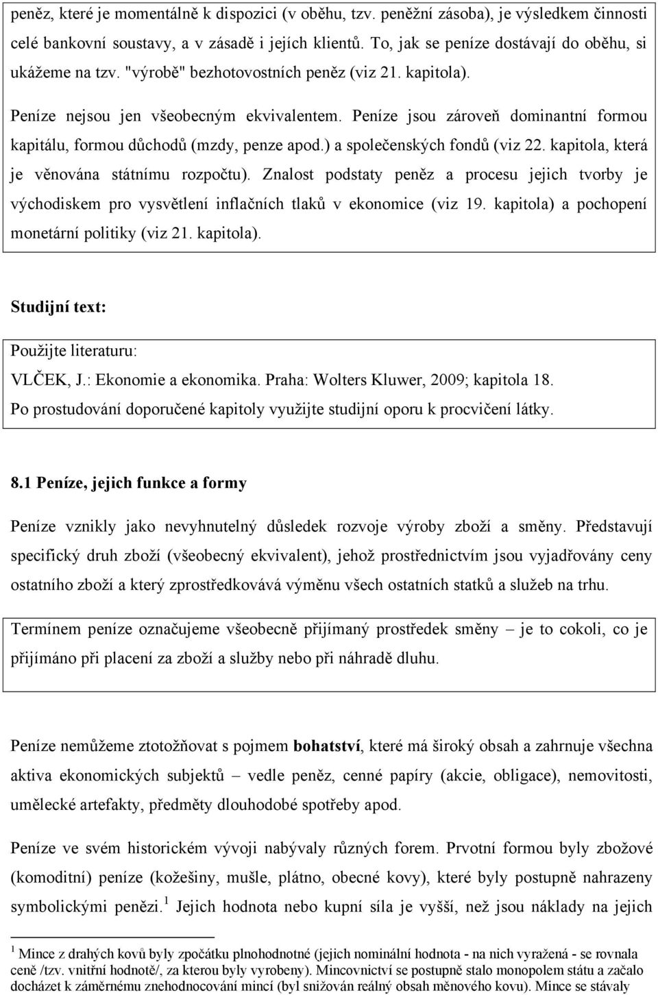 Peníze jsou zároveň dominantní formou kapitálu, formou důchodů (mzdy, penze apod.) a společenských fondů (viz 22. kapitola, která je věnována státnímu rozpočtu).