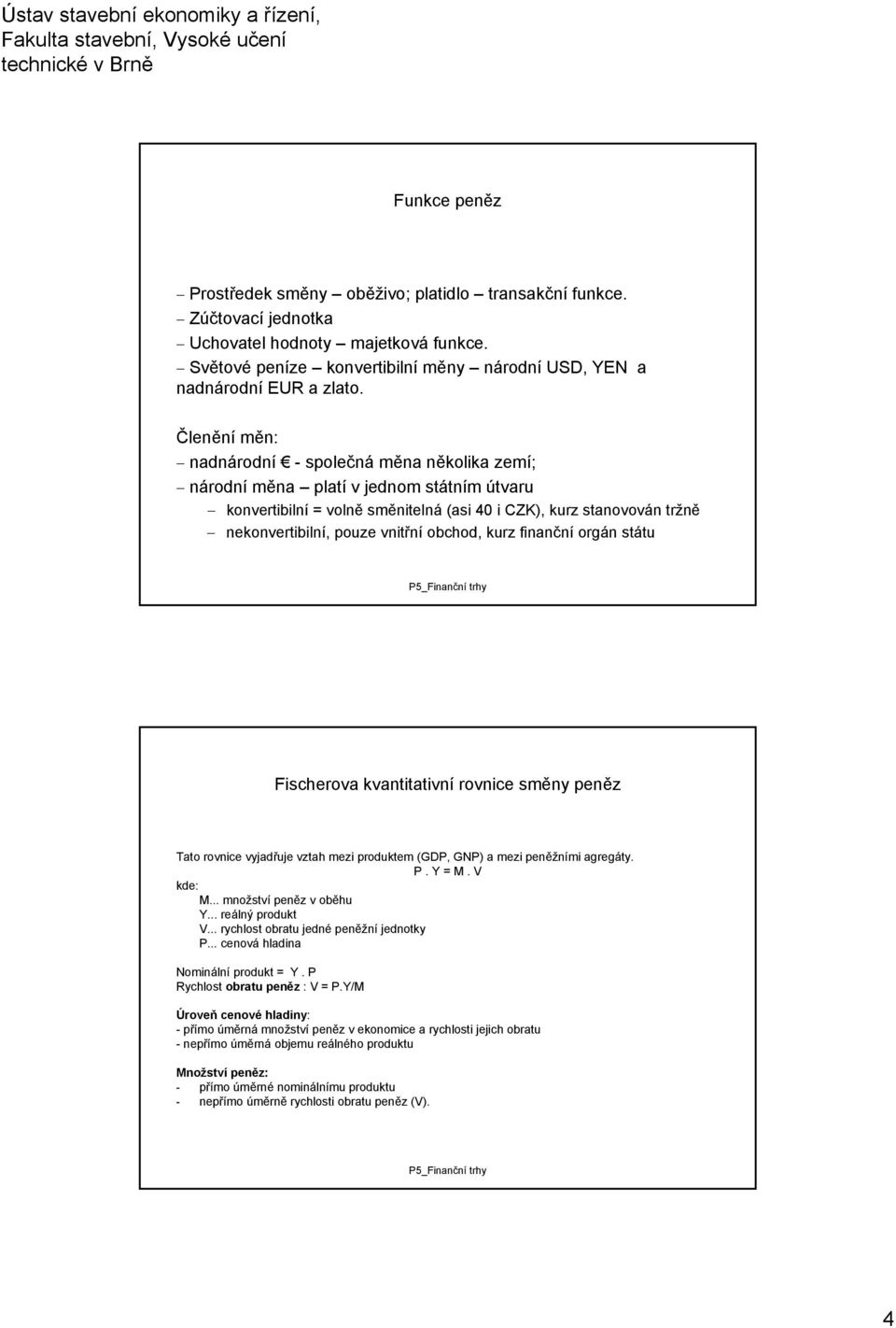 obchod, kurz finanční orgán státu Fischerova kvantitativní rovnice směny peněz Tato rovnice vyjadřuje vztah mezi produktem (GDP, GNP) a mezi peněžními agregáty P Y = M V kde: M množství peněz v oběhu