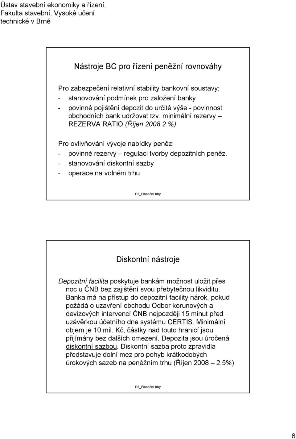 operace na volném trhu Diskontní nástroje Depozitní facilita poskytuje bankám možnost uložit přes noc u ČNB bez zajištění svou přebytečnou likviditu Banka má na přístup do depozitní facility nárok,