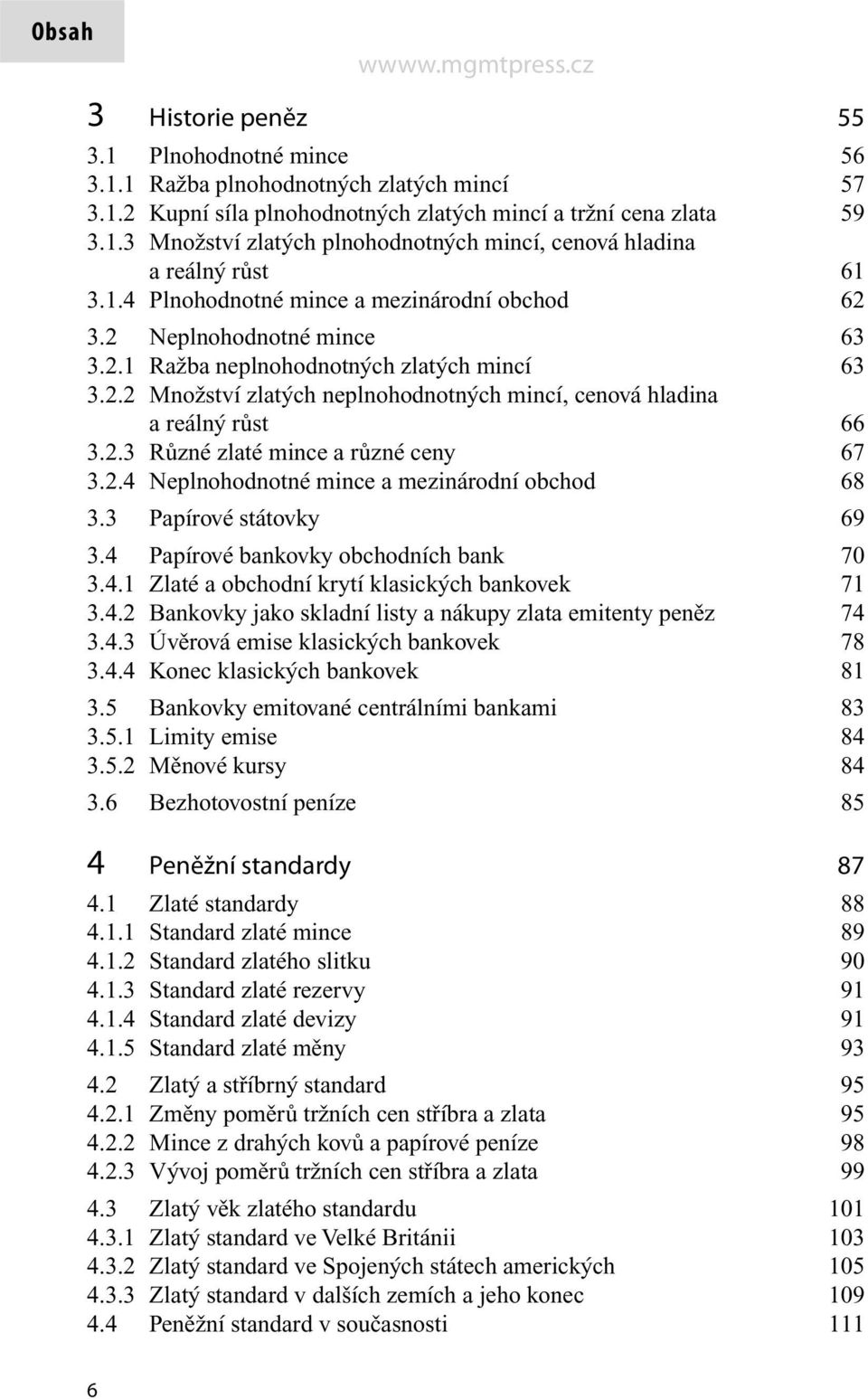 2.3 Různé zlaté mince a různé ceny 67 3.2.4 Neplnohodnotné mince a mezinárodní obchod 68 3.3 Papírové státovky 69 3.4 Papírové bankovky obchodních bank 70 3.4.1 Zlaté a obchodní krytí klasických bankovek 71 3.