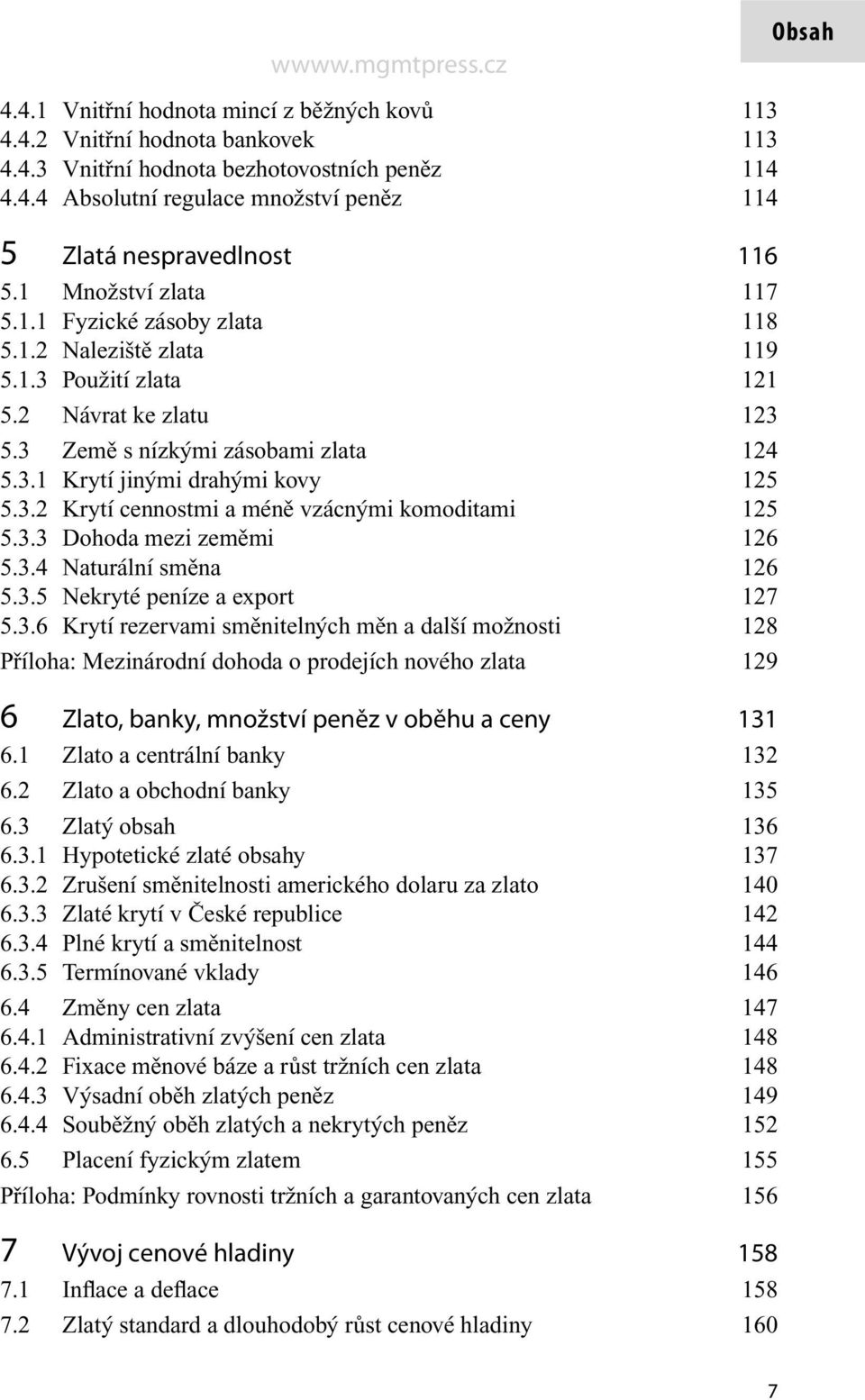 3.2 Krytí cennostmi a méně vzácnými komoditami 125 5.3.3 Dohoda mezi zeměmi 126 5.3.4 Naturální směna 126 5.3.5 Nekryté peníze a export 127 5.3.6 Krytí rezervami směnitelných měn a další možnosti 128 Příloha: Mezinárodní dohoda o prodejích nového zlata 129 6 Zlato, banky, množství peněz v oběhu a ceny 131 6.