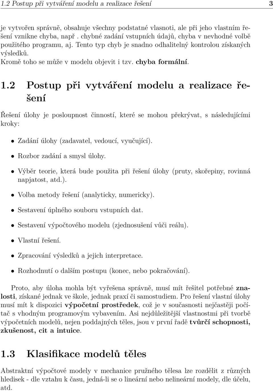 chyba formální. 1.2 Postup při vytváření modelu a realizace řešení Řešení úlohy je posloupnost činností, které se mohou překrývat, s následujícími kroky: Zadání úlohy (zadavatel, vedoucí, vyučující).