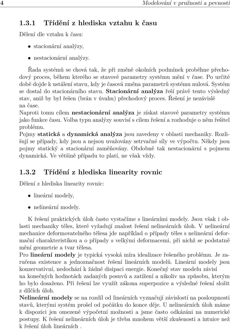 Po určité době dojde k ustálení stavu, kdy je časová změna parametrů systému nulová. Systém se dostal do stacionárního stavu.