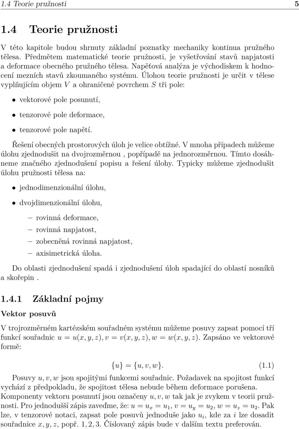 Úlohou teorie pružnosti je určit v tělese vyplňujícím objem V a ohraničené povrchem S tři pole: vektorové pole posunutí, tenzorové pole deformace, tenzorové pole napětí.