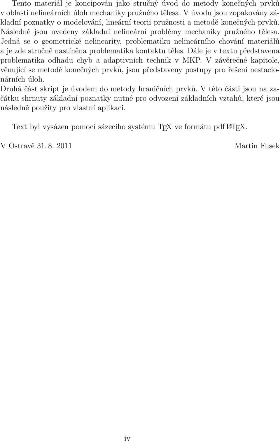 Jedná se o geometrické nelinearity, problematiku nelineárního chování materiálů a je zde stručně nastíněna problematika kontaktu těles.