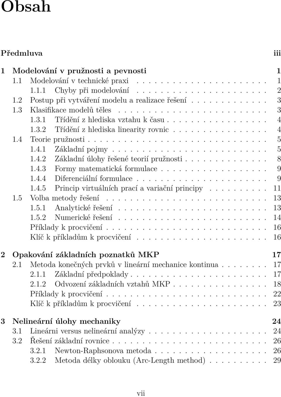 ............... 4 1.4 Teorie pružnosti.............................. 5 1.4.1 Základní pojmy.......................... 5 1.4.2 Základní úlohy řešené teorií pružnosti.............. 8 1.4.3 Formy matematická formulace.