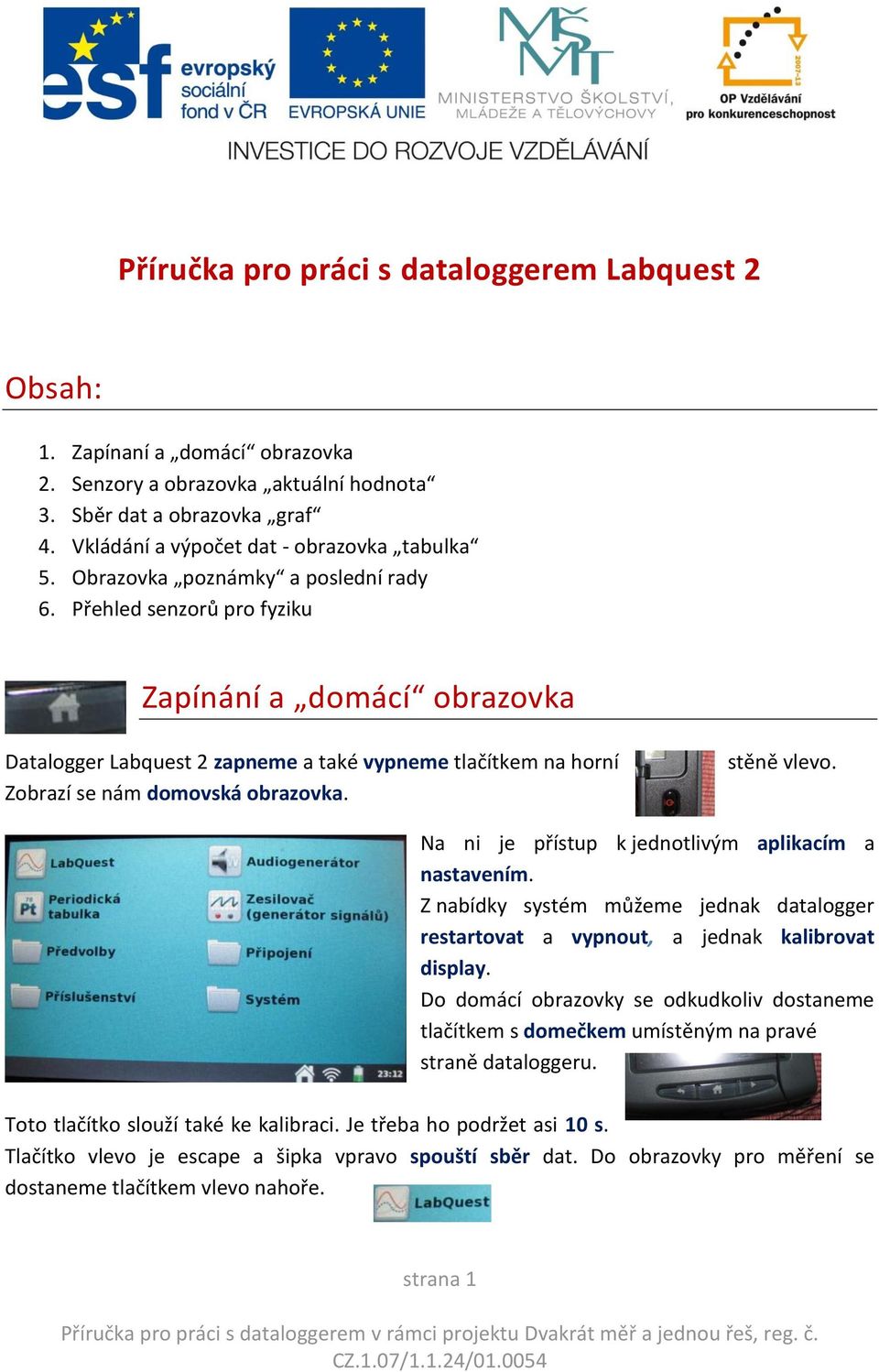 stěně vlevo. Na ni je přístup k jednotlivým aplikacím a nastavením. Z nabídky systém můžeme jednak datalogger restartovat a vypnout, a jednak kalibrovat display.