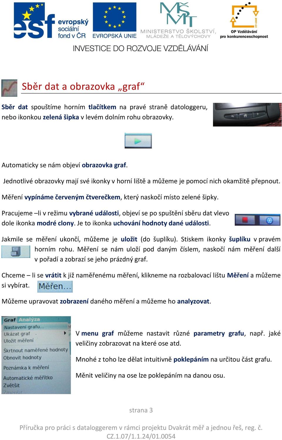 Pracujeme li v režimu vybrané události, objeví se po spuštění sběru dat vlevo dole ikonka modré clony. Je to ikonka uchování hodnoty dané události.