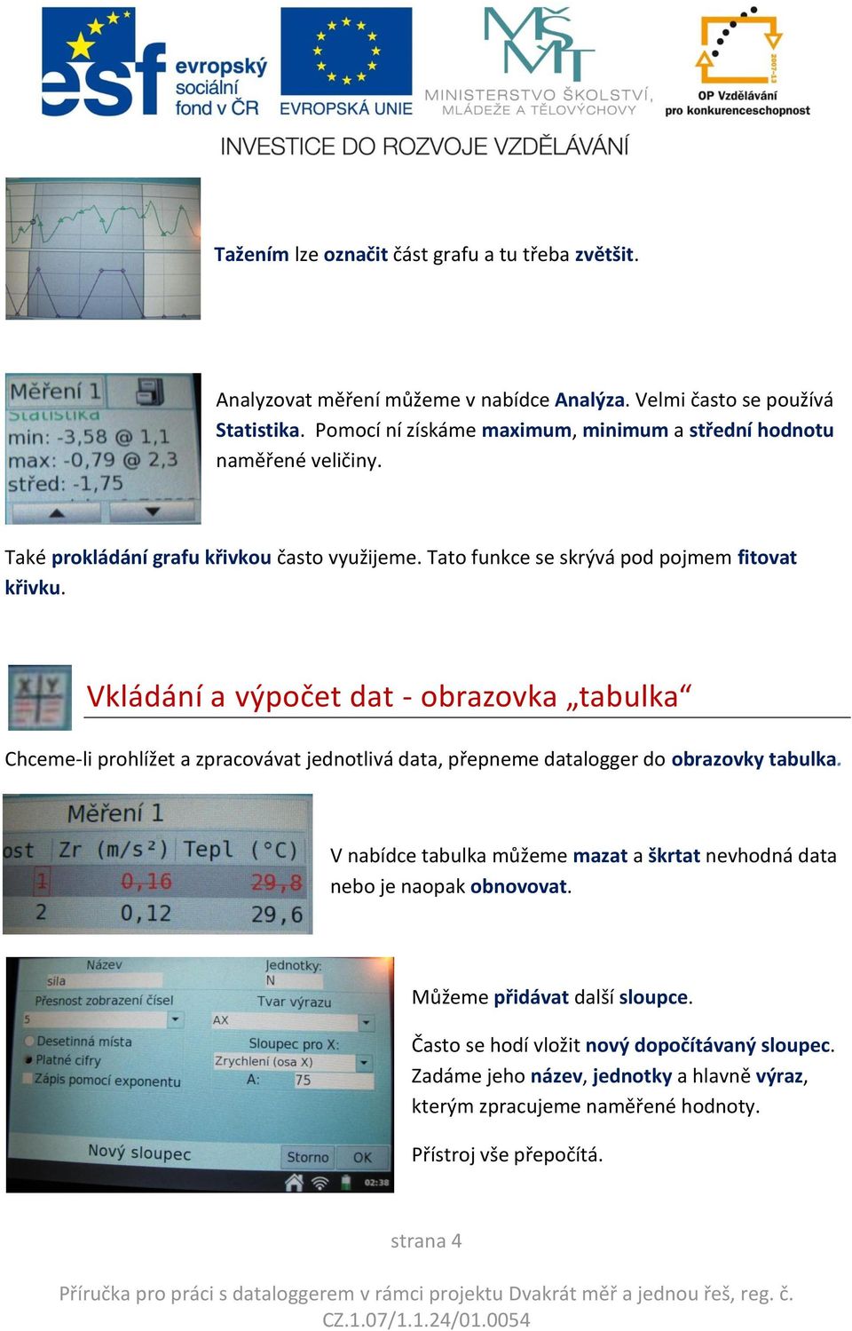 Vkládání a výpočet dat - obrazovka tabulka Chceme-li prohlížet a zpracovávat jednotlivá data, přepneme datalogger do obrazovky tabulka.