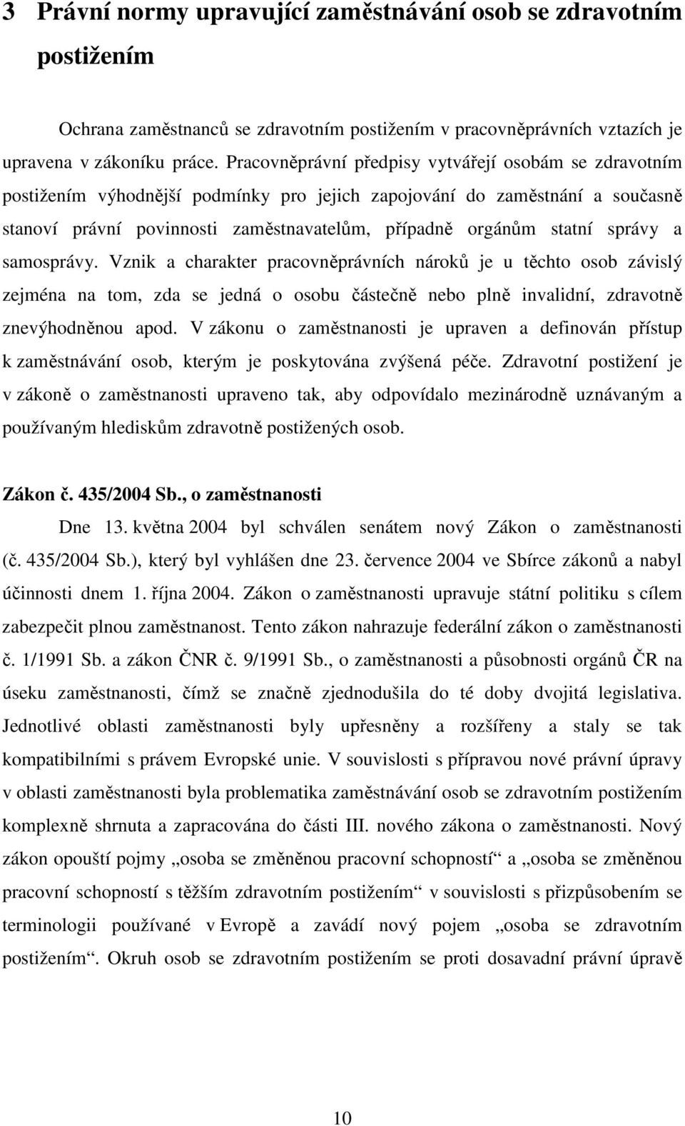 správy a samosprávy. Vznik a charakter pracovněprávních nároků je u těchto osob závislý zejména na tom, zda se jedná o osobu částečně nebo plně invalidní, zdravotně znevýhodněnou apod.