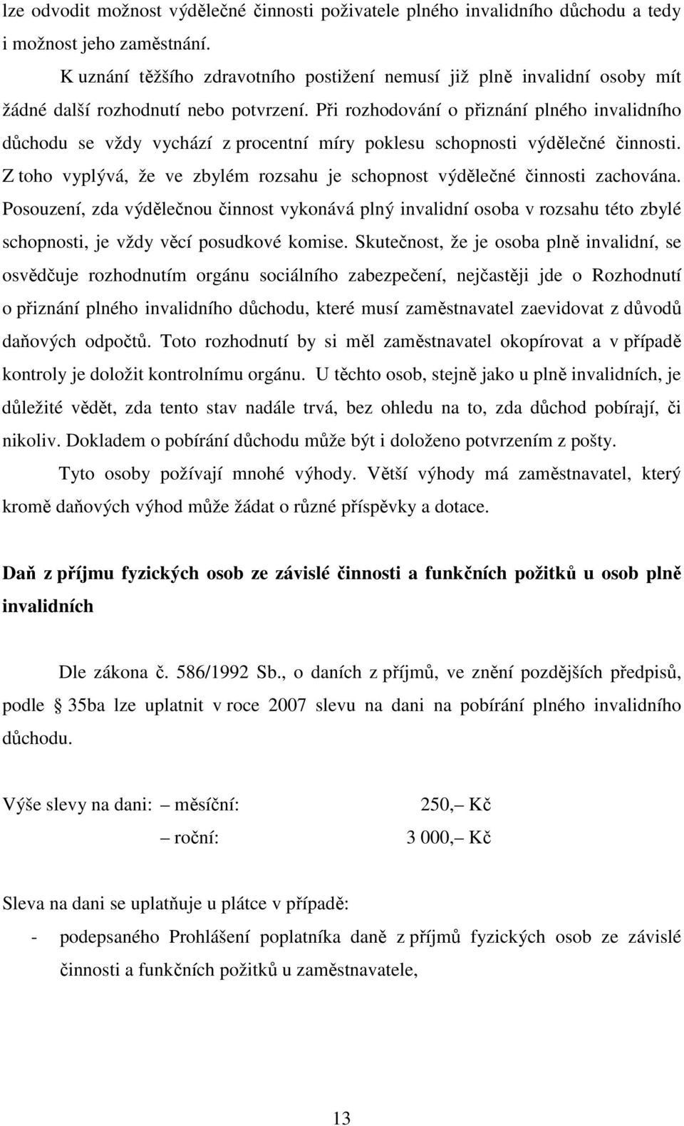 Při rozhodování o přiznání plného invalidního důchodu se vždy vychází z procentní míry poklesu schopnosti výdělečné činnosti.