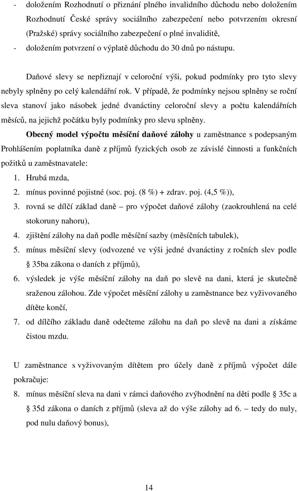 V případě, že podmínky nejsou splněny se roční sleva stanoví jako násobek jedné dvanáctiny celoroční slevy a počtu kalendářních měsíců, na jejichž počátku byly podmínky pro slevu splněny.