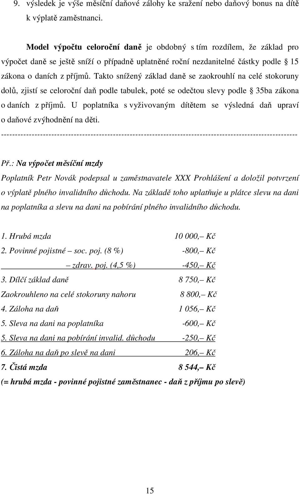 Takto snížený základ daně se zaokrouhlí na celé stokoruny dolů, zjistí se celoroční daň podle tabulek, poté se odečtou slevy podle 35ba zákona o daních z příjmů.