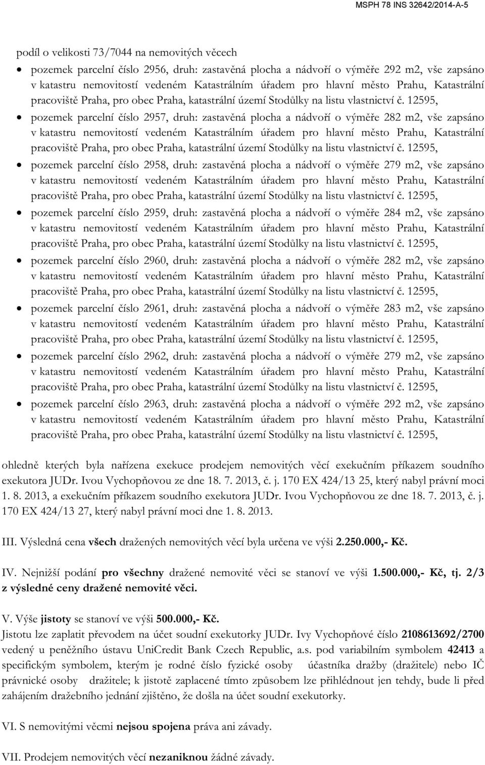 vše zapsáno pozemek parcelní číslo 2960, druh: zastavěná plocha a nádvoří o výměře 282 m2, vše zapsáno pozemek parcelní číslo 2961, druh: zastavěná plocha a nádvoří o výměře 283 m2, vše zapsáno