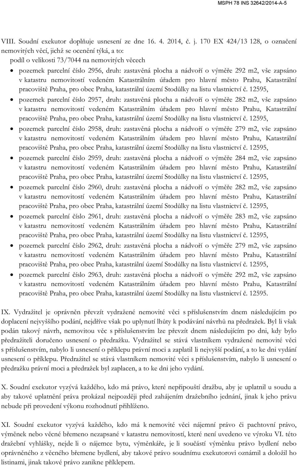 m2, vše zapsáno pozemek parcelní číslo 2957, druh: zastavěná plocha a nádvoří o výměře 282 m2, vše zapsáno pozemek parcelní číslo 2958, druh: zastavěná plocha a nádvoří o výměře 279 m2, vše zapsáno