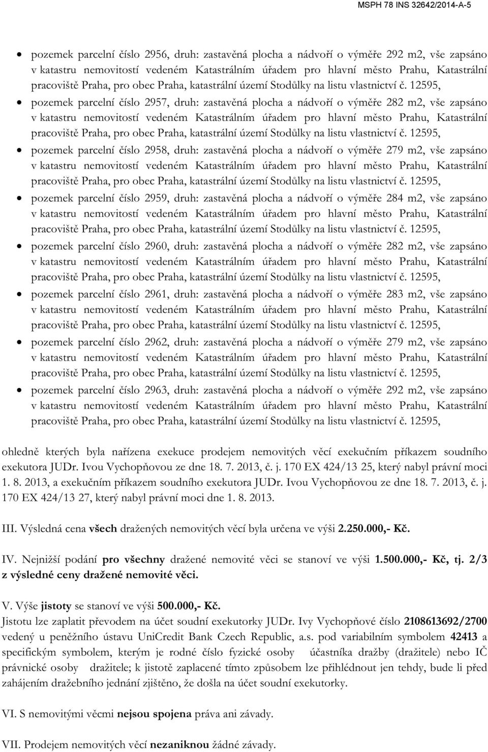 zastavěná plocha a nádvoří o výměře 282 m2, vše zapsáno pozemek parcelní číslo 2961, druh: zastavěná plocha a nádvoří o výměře 283 m2, vše zapsáno pozemek parcelní číslo 2962, druh: zastavěná plocha