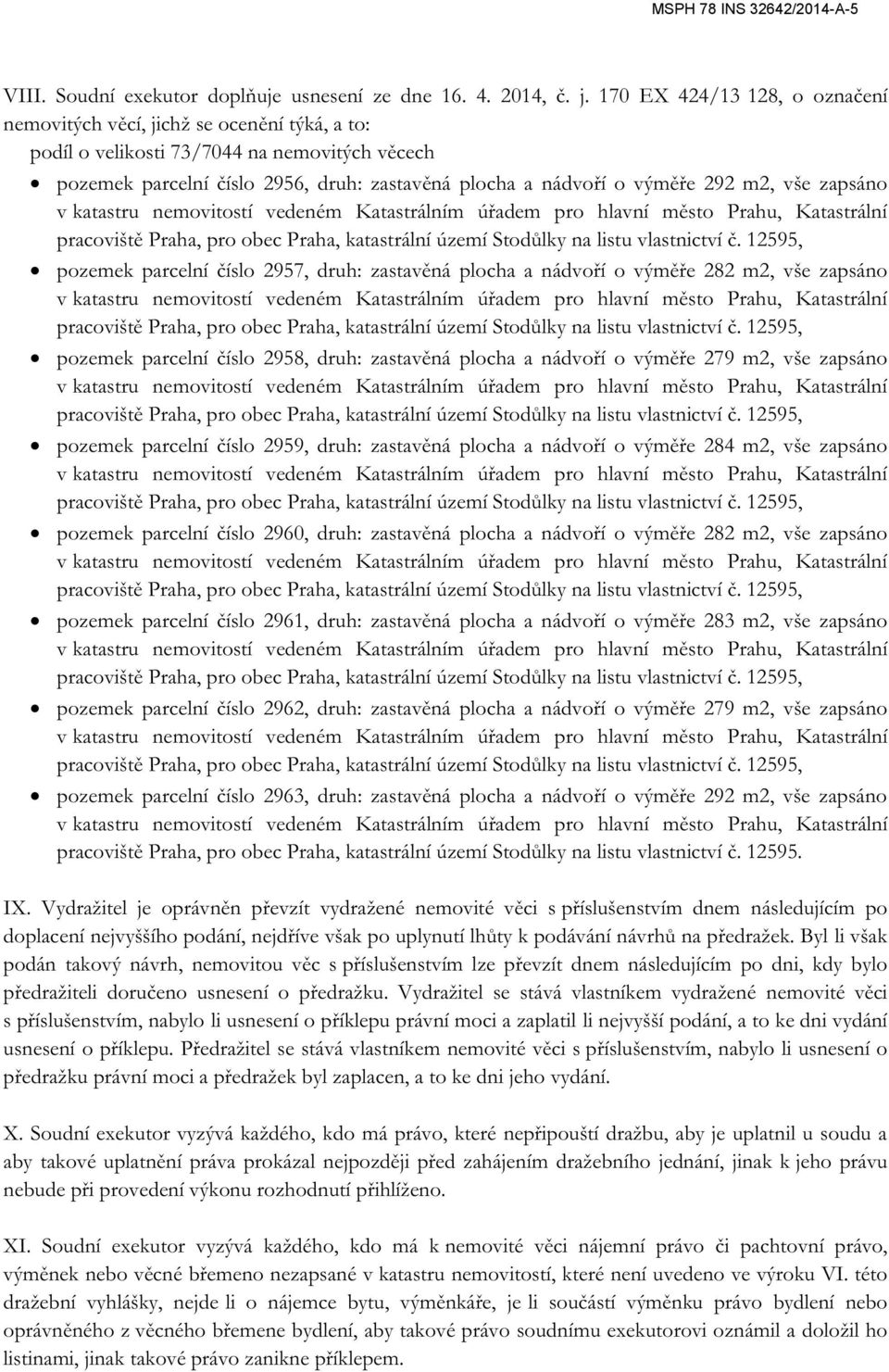m2, vše zapsáno pozemek parcelní číslo 2957, druh: zastavěná plocha a nádvoří o výměře 282 m2, vše zapsáno pozemek parcelní číslo 2958, druh: zastavěná plocha a nádvoří o výměře 279 m2, vše zapsáno