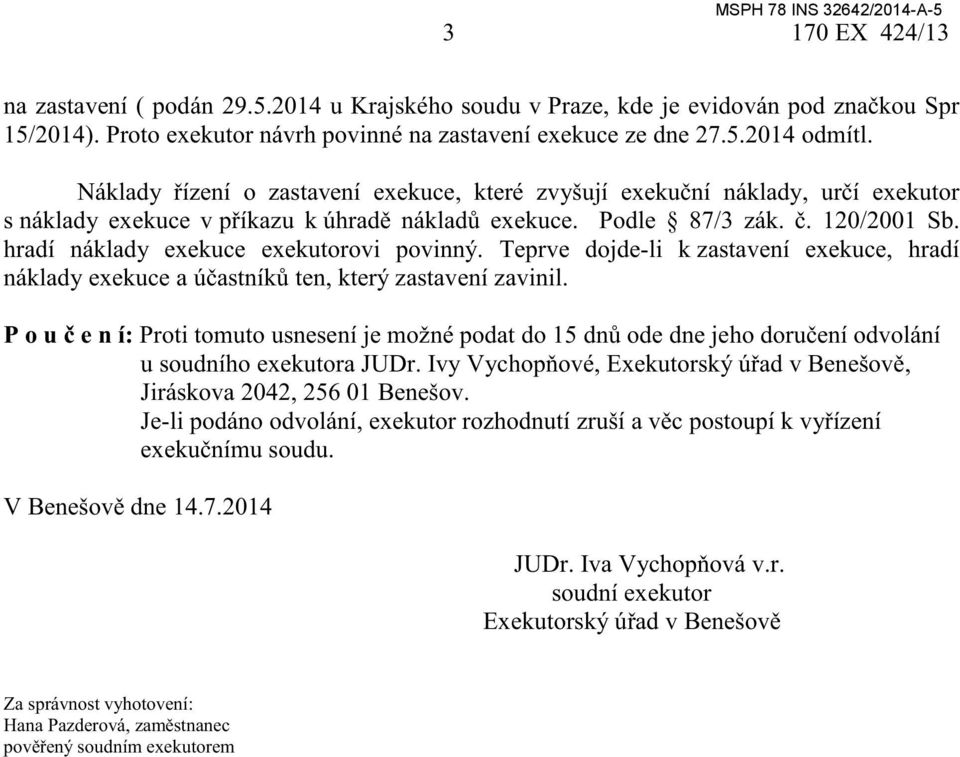 hradí náklady exekuce exekutorovi povinný. Teprve dojde-li k zastavení exekuce, hradí náklady exekuce a účastníků ten, který zastavení zavinil.