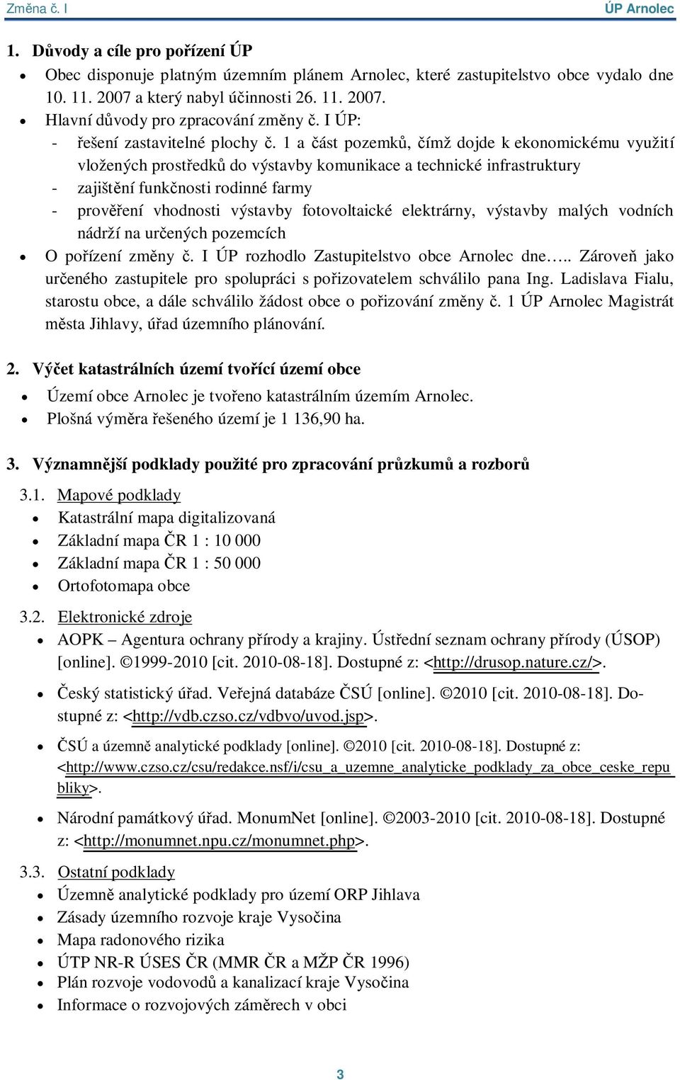 1 a ást pozemk, ímž dojde k ekonomickému využití vložených prost edk do výstavby komunikace a technické infrastruktury - zajišt ní funk nosti rodinné farmy - prov ení vhodnosti výstavby fotovoltaické