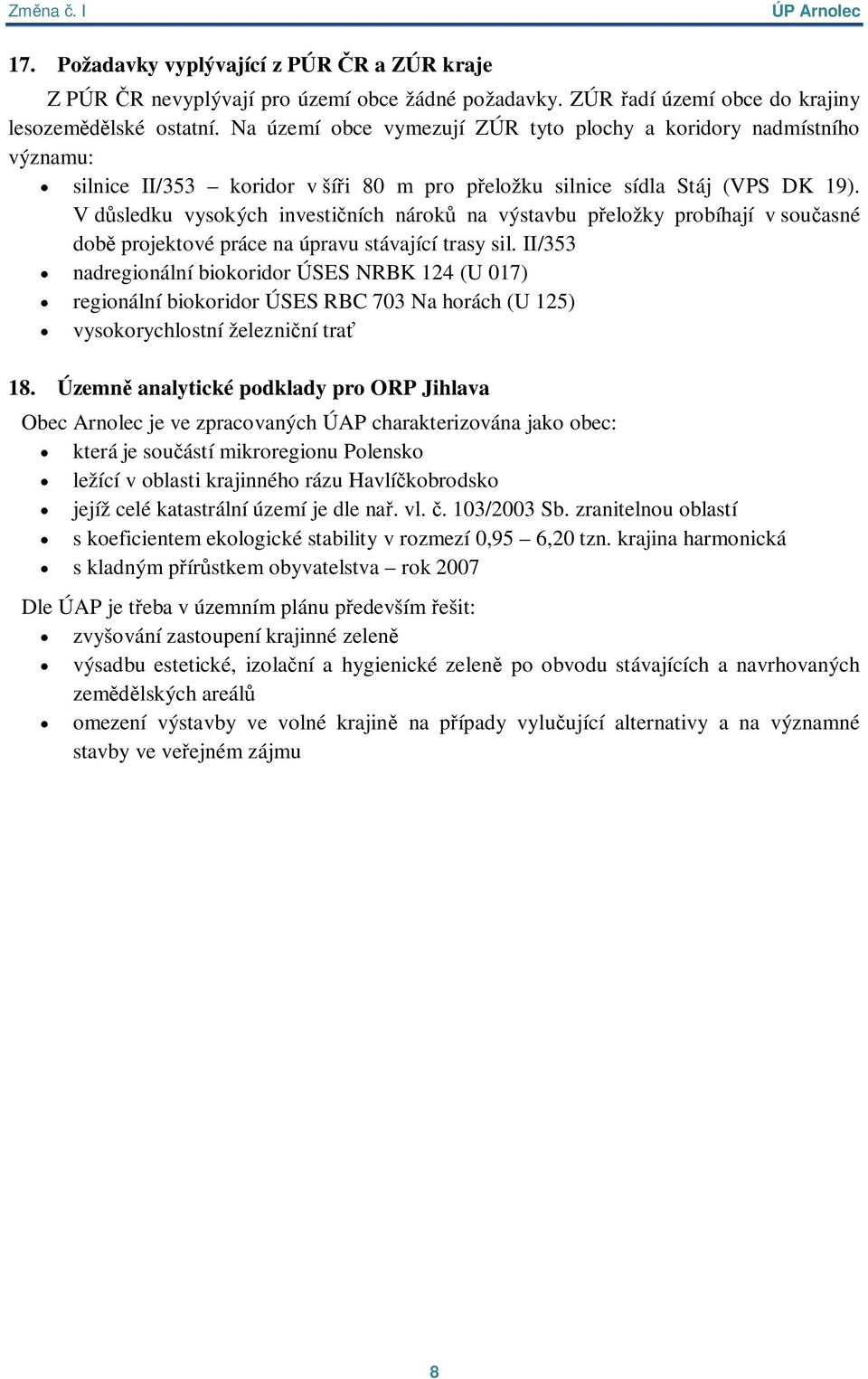 V d sledku vysokých investi ních nárok na výstavbu p eložky probíhají v sou asné dob projektové práce na úpravu stávající trasy sil.