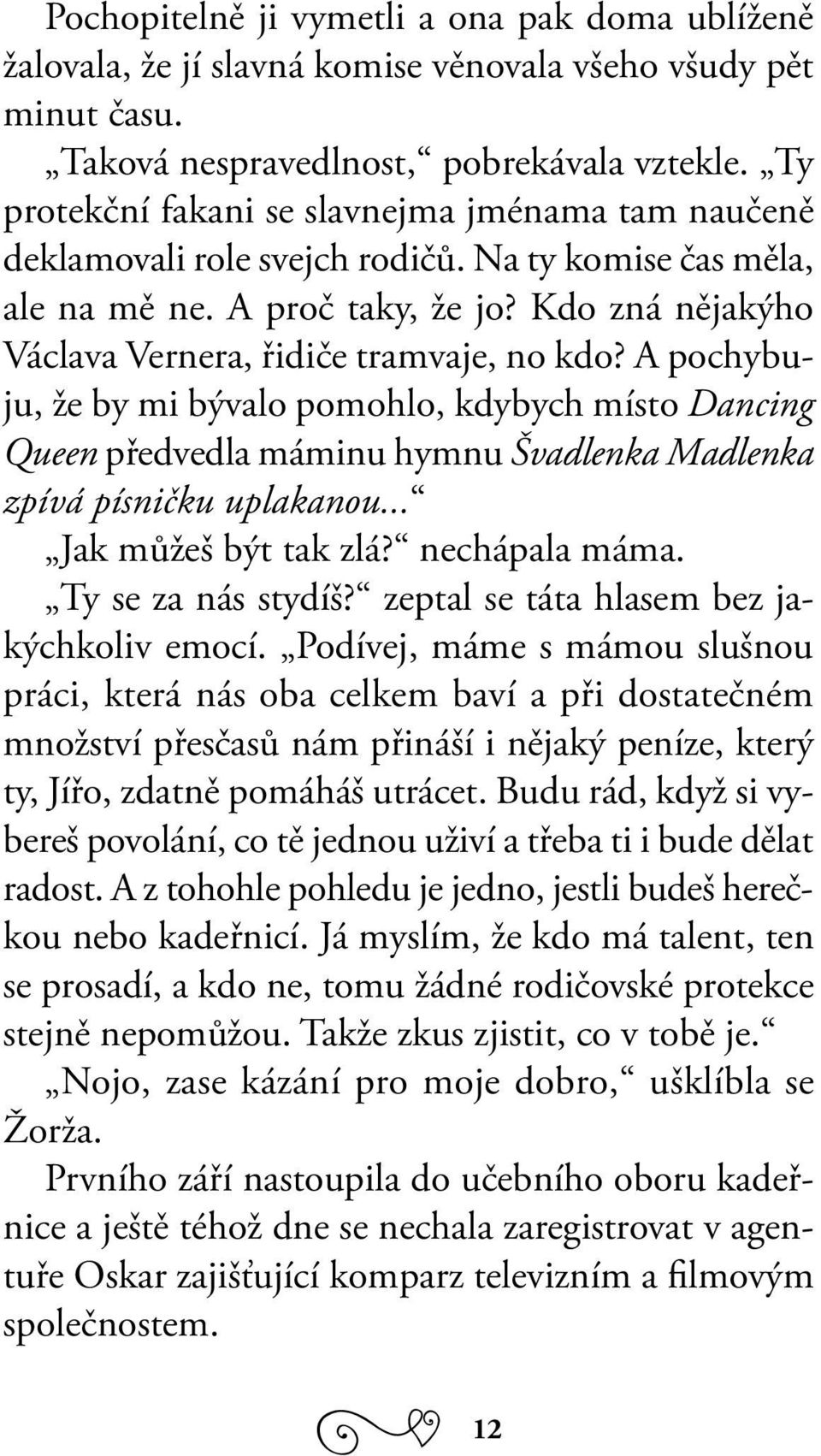 A pochybuju, že by mi bývalo pomohlo, kdybych místo Dancing Queen předvedla máminu hymnu Švadlenka Madlenka zpívá písničku uplakanou... Jak můžeš být tak zlá? nechápala máma. Ty se za nás stydíš?