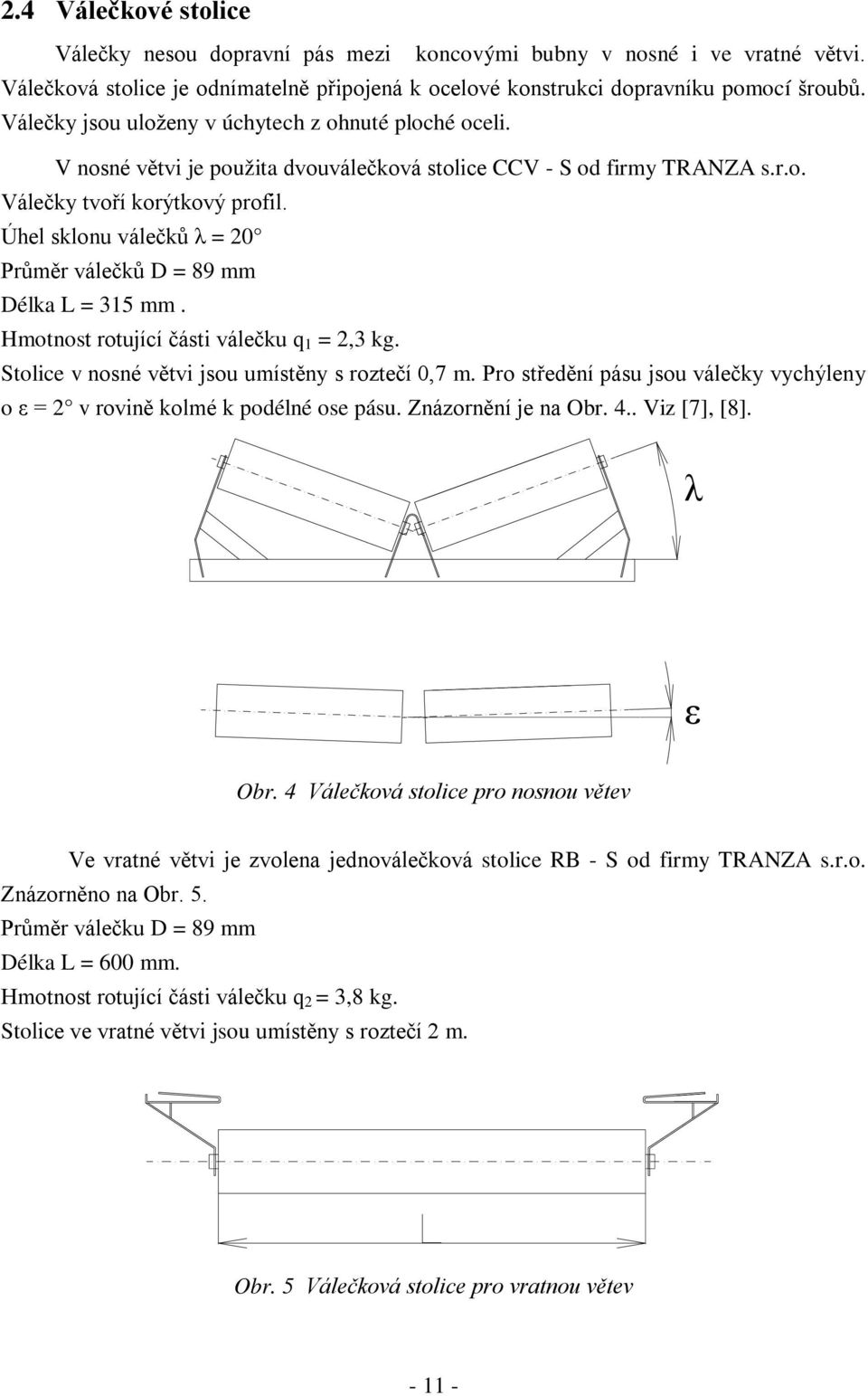 Úhel sklonu válečků λ = 0 Průměr válečků D = 89 mm Délka L = 315 mm. Hmotnost rotující části válečku q 1 =,3 kg. Stolice v nosné větvi jsou umístěny s roztečí 0,7 m.