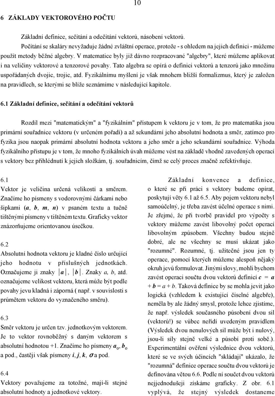 V matematice byly již dávno rozpracované "algebry", které můžeme aplikovat i na veličiny vektorové a tenzorové povahy.