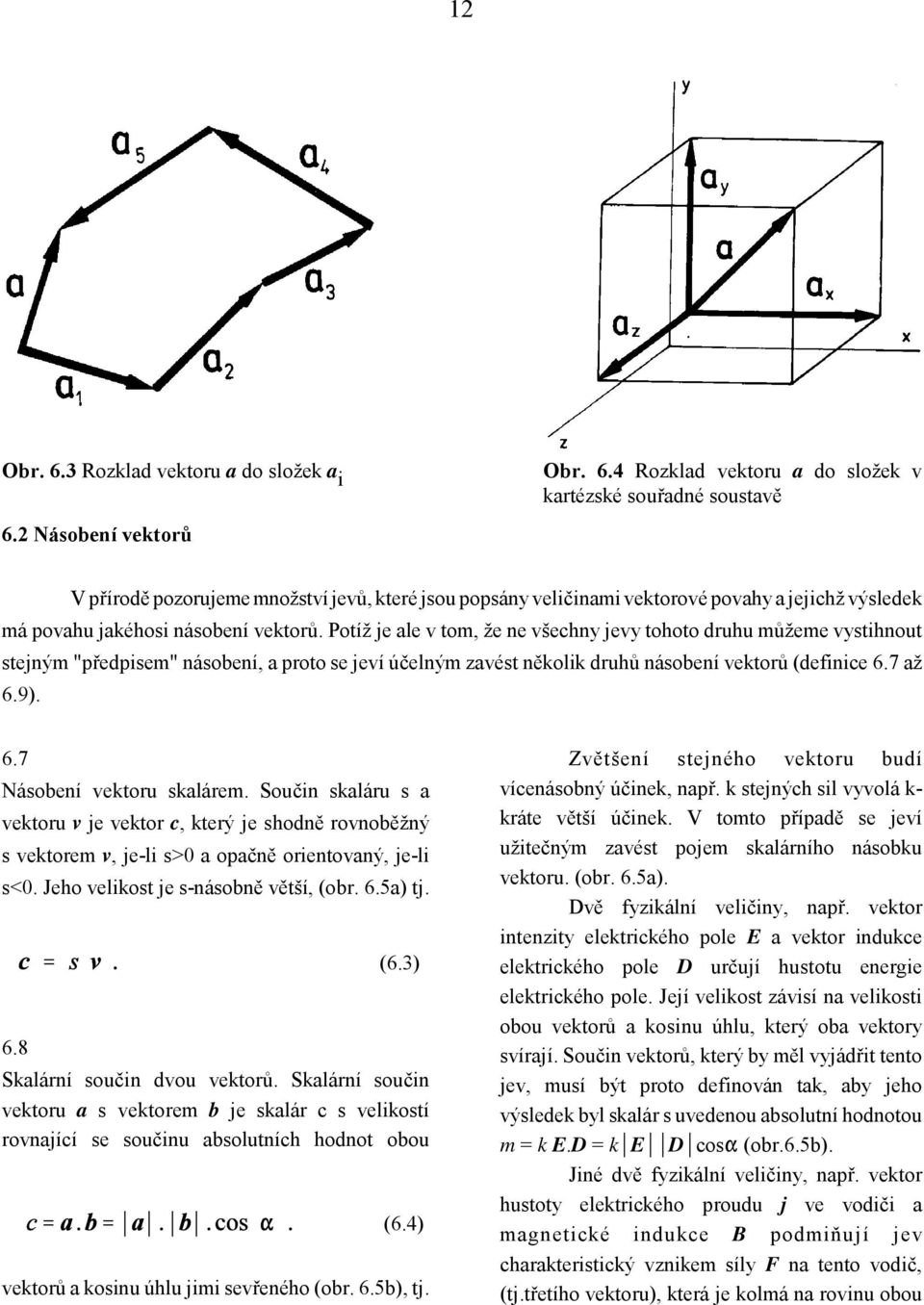 Potíž je ale v tom, že ne všechny jevy tohoto druhu můžeme vystihnout stejným "předpisem" násobení, a proto se jeví účelným zavést několik druhů násobení vektorů (definice 6.