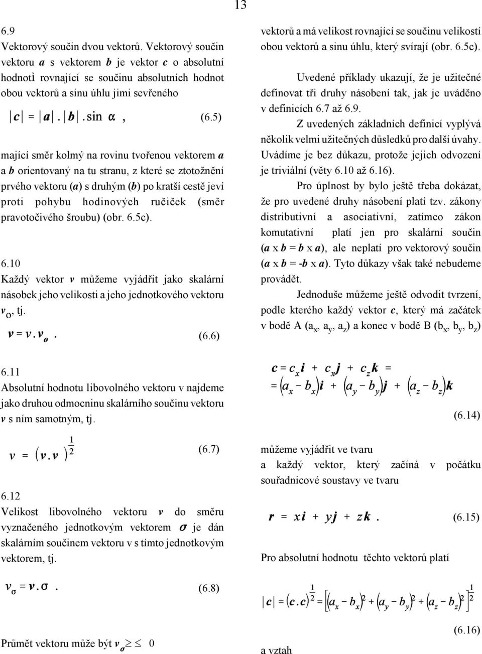 pravotočivého šroubu) (obr. 6.5c). 6.10 Každý vektor v můžeme vyjádřit jako skalární násobek jeho velikosti a jeho jednotkového vektoru v o, tj. (6.