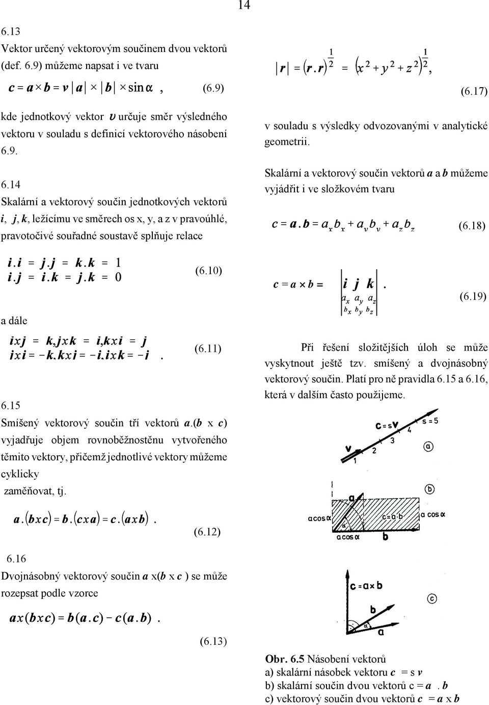 15 Smíšený vektorový součin tří vektorů a.(b x c) vyjadřuje objem rovnoběžnostěnu vytvořeného těmito vektory, přičemž jednotlivé vektory můžeme cyklicky zaměňovat, tj.