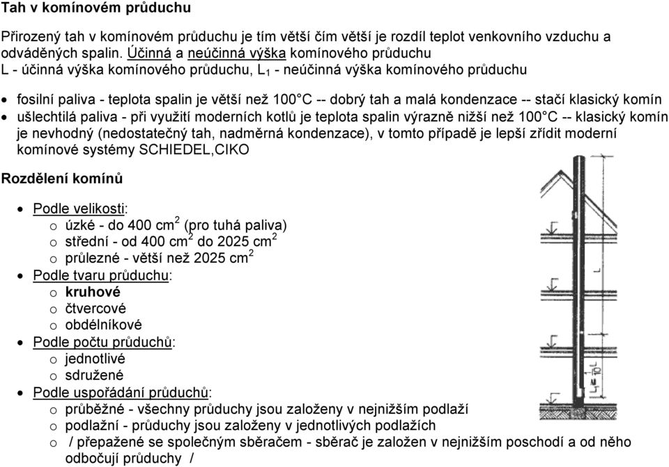 kondenzace -- stačí klasický komín ušlechtilá paliva - při využití moderních kotlů je teplota spalin výrazně nižší než 100 C -- klasický komín je nevhodný (nedostatečný tah, nadměrná kondenzace), v