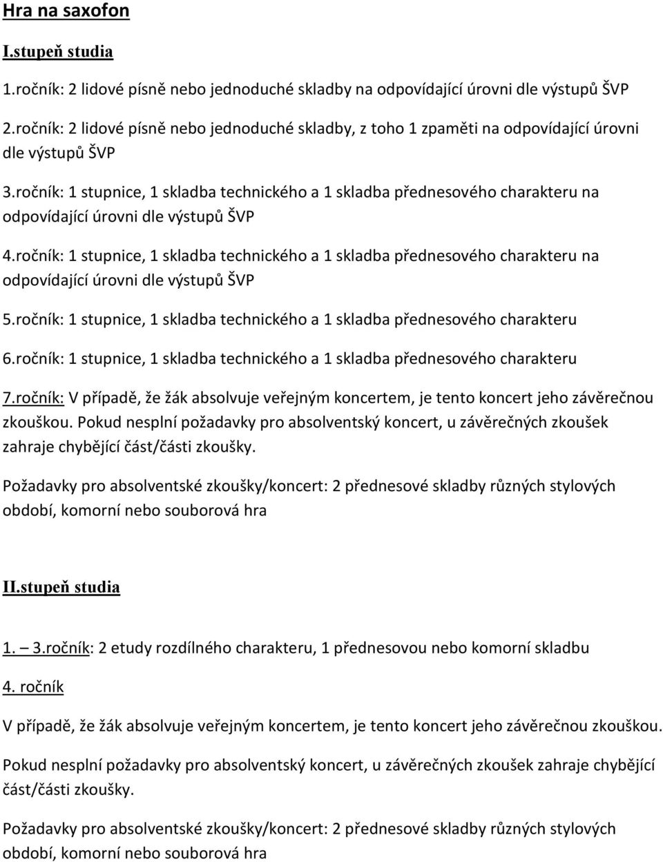 ročník: 1 stupnice, 1 skladba technického a 1 skladba přednesového charakteru na odpovídající úrovni 5.ročník: 1 stupnice, 1 skladba technického a 1 skladba přednesového charakteru 6.