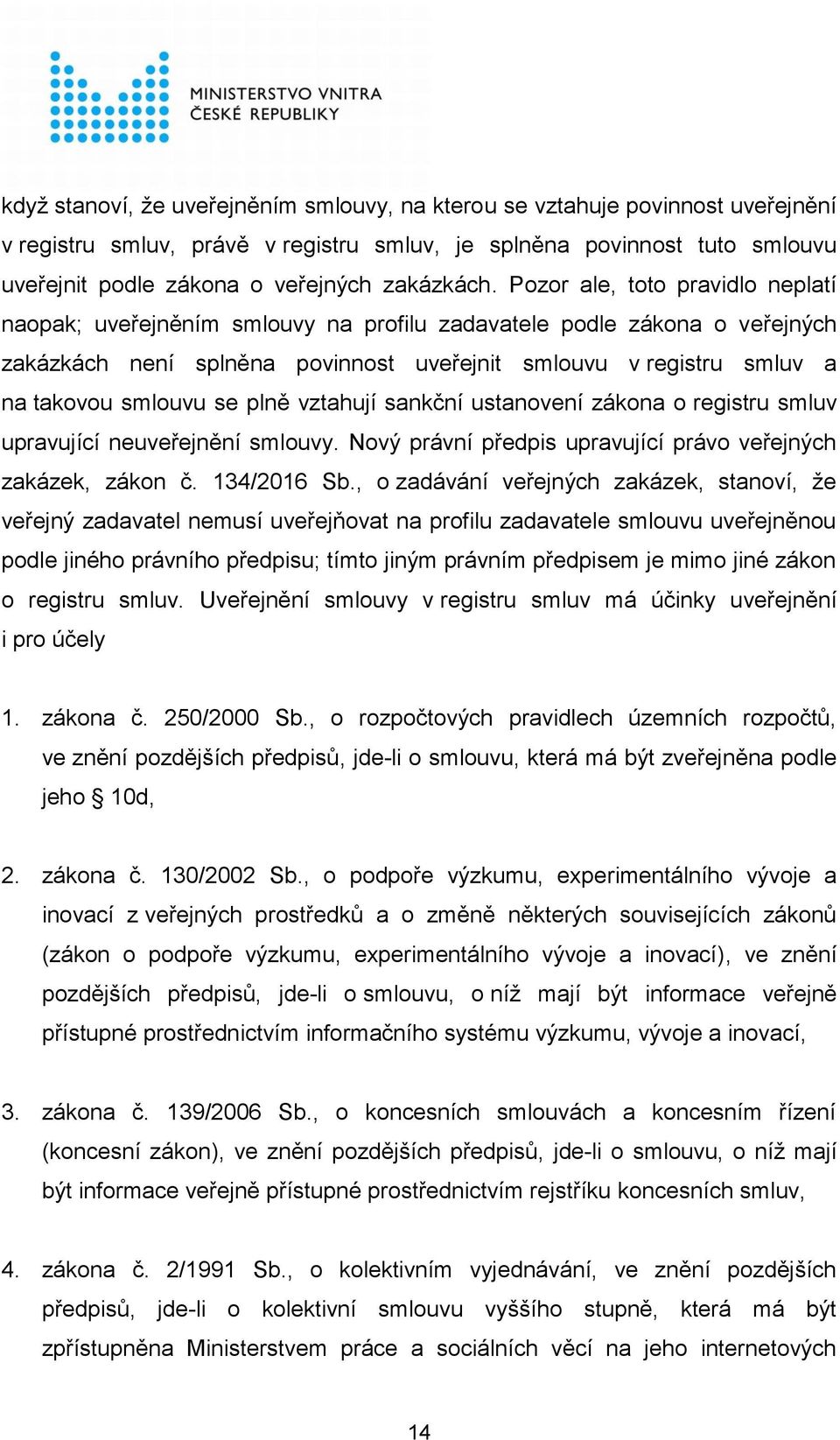 Pozor ale, toto pravidlo neplatí naopak; uveřejněním smlouvy na profilu zadavatele podle zákona o veřejných zakázkách není splněna povinnost uveřejnit smlouvu v registru smluv a na takovou smlouvu se