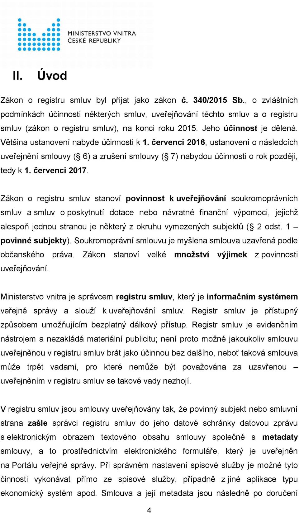 Většina ustanovení nabyde účinnosti k 1. červenci 2016, ustanovení o následcích uveřejnění smlouvy ( 6) a zrušení smlouvy ( 7) nabydou účinnosti o rok později, tedy k 1. červenci 2017.