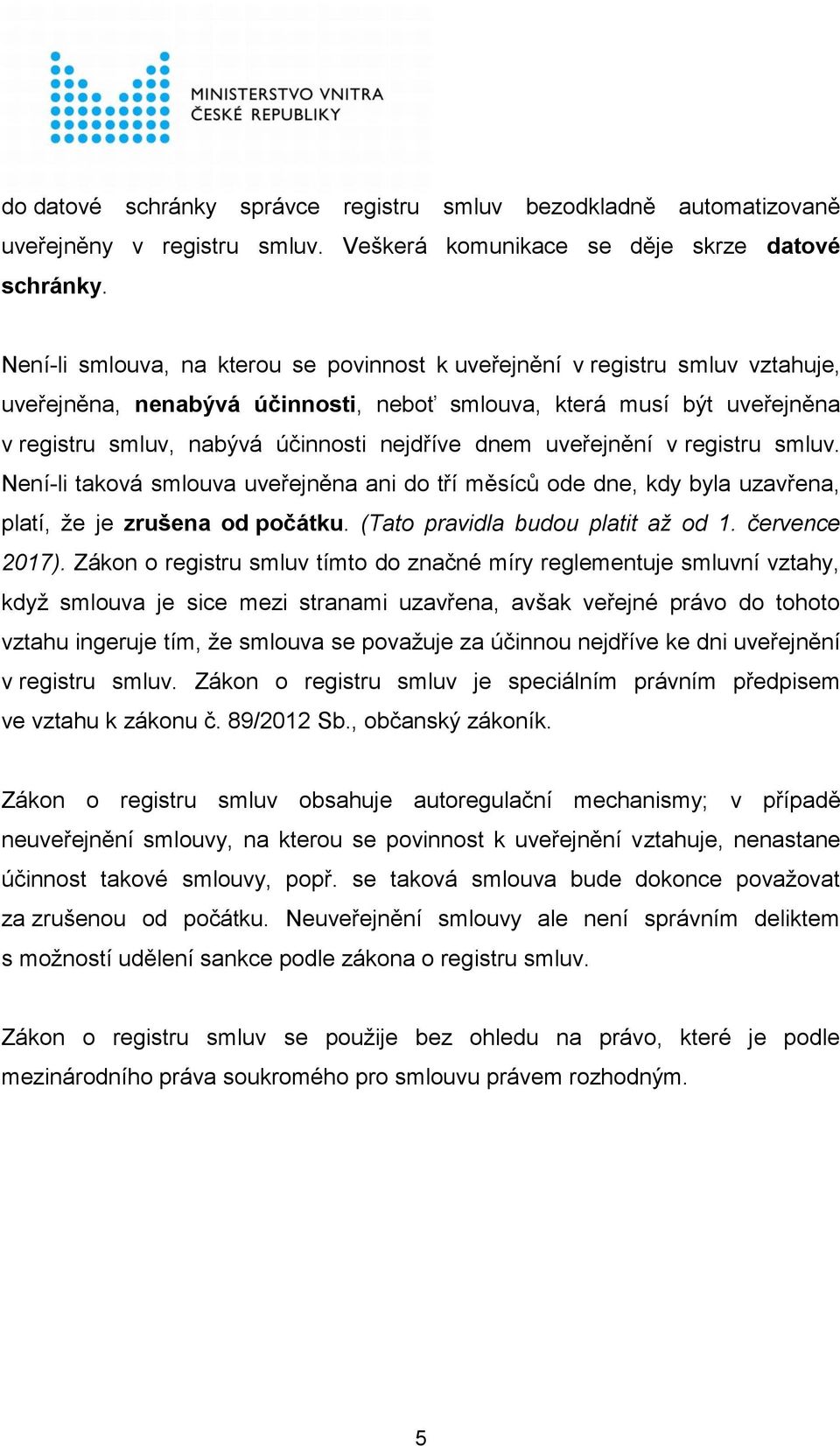 dnem uveřejnění v registru smluv. Není-li taková smlouva uveřejněna ani do tří měsíců ode dne, kdy byla uzavřena, platí, že je zrušena od počátku. (Tato pravidla budou platit až od 1. července 2017).