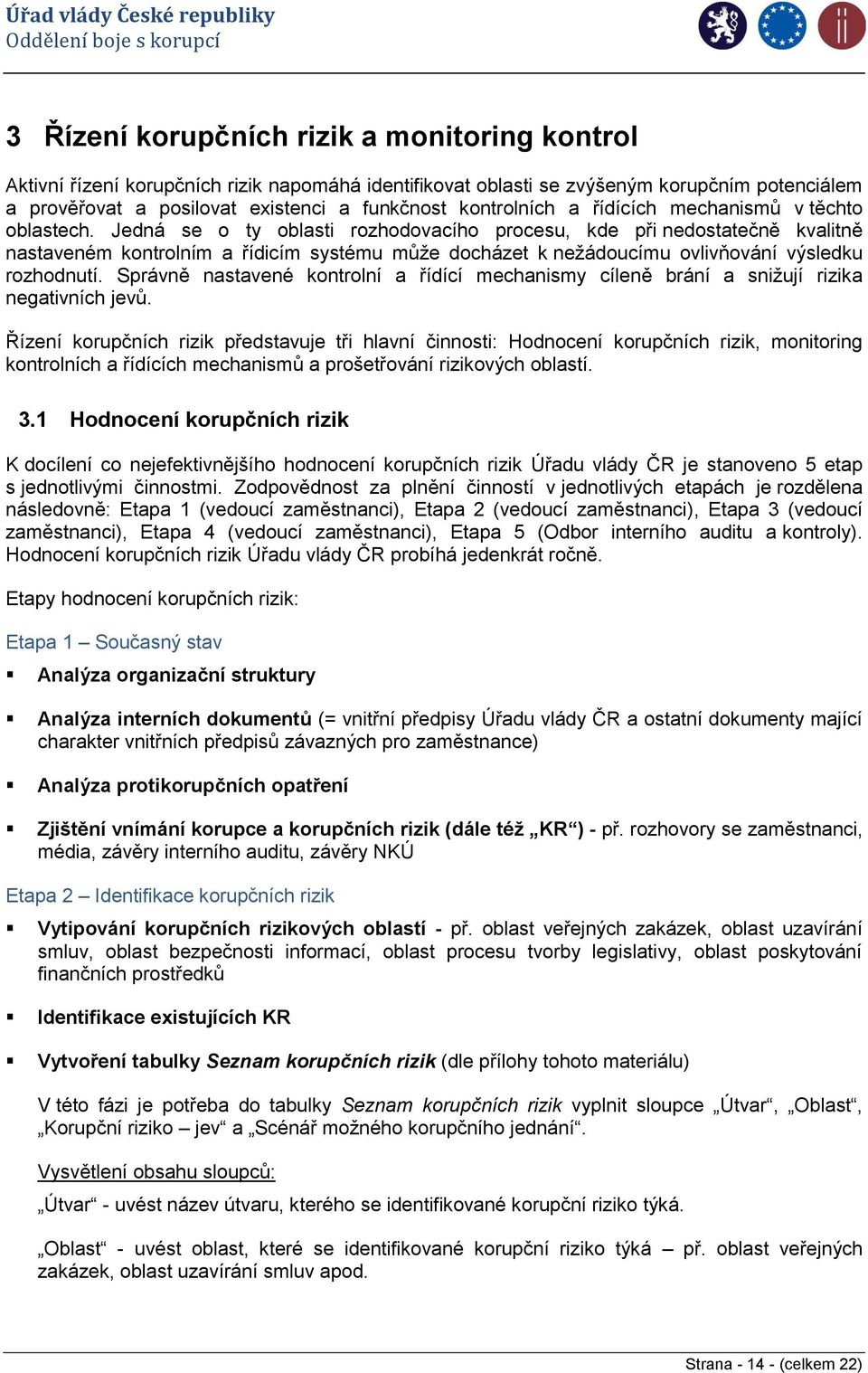 Jedná se o ty oblasti rozhodovacího procesu, kde při nedostatečně kvalitně nastaveném kontrolním a řídicím systému může docházet k nežádoucímu ovlivňování výsledku rozhodnutí.