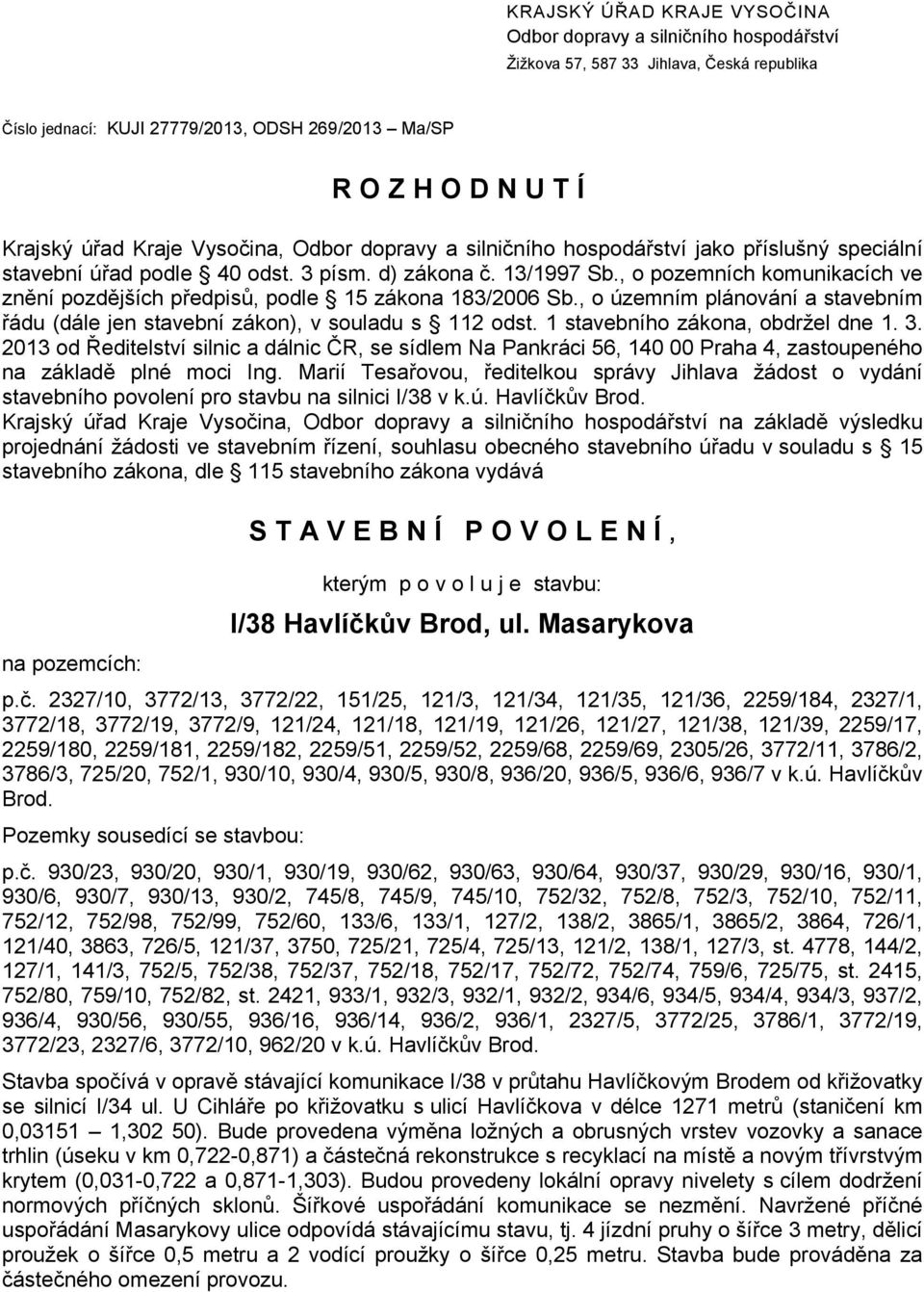 , o pozemních komunikacích ve znění pozdějších předpisů, podle 15 zákona 183/2006 Sb., o územním plánování a stavebním řádu (dále jen stavební zákon), v souladu s 112 odst.