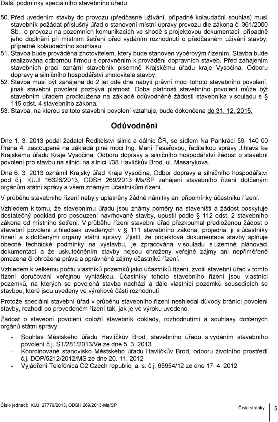 , o provozu na pozemních komunikacích ve shodě s projektovou dokumentací, případně jeho doplnění při místním šetření před vydáním rozhodnutí o předčasném užívání stavby, případně kolaudačního