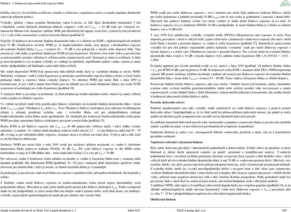 vyloučení tzv. matoucích faktorů (věk, dosažené vzdělání, BMI, pití alkoholických nápojů, černé kávy, četnost fyzických aktivit) 1,2 x vyšší riziko onemocnění vysokým krevním tlakem [podklad 5].