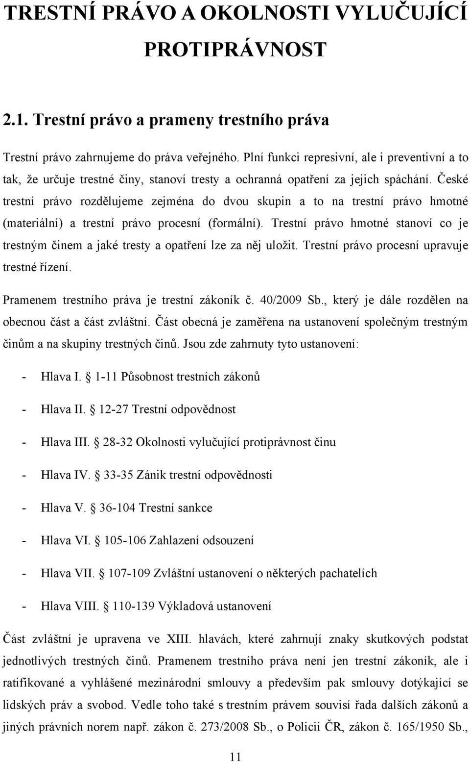 České trestní právo rozdělujeme zejména do dvou skupin a to na trestní právo hmotné (materiální) a trestní právo procesní (formální).