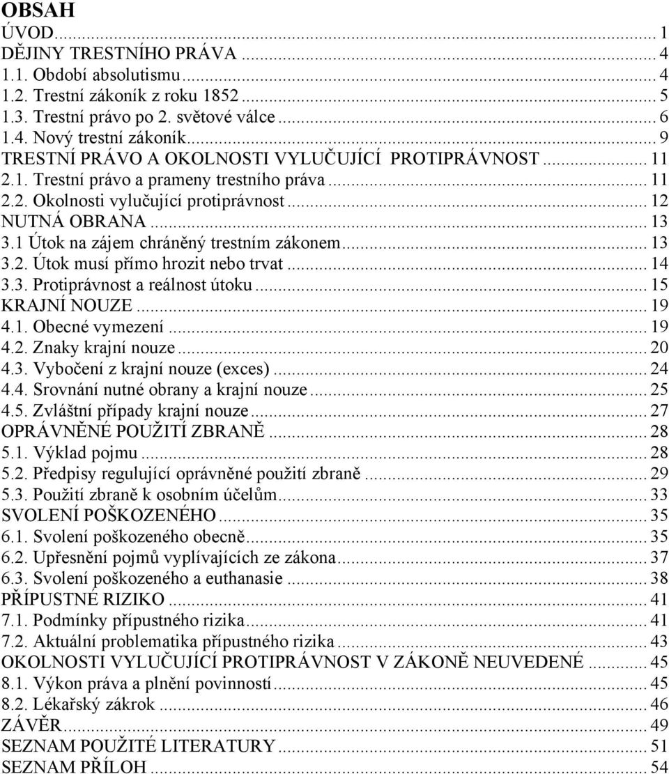 1 Útok na zájem chráněný trestním zákonem... 13 3.2. Útok musí přímo hrozit nebo trvat... 14 3.3. Protiprávnost a reálnost útoku... 15 KRAJNÍ NOUZE... 19 4.1. Obecné vymezení... 19 4.2. Znaky krajní nouze.