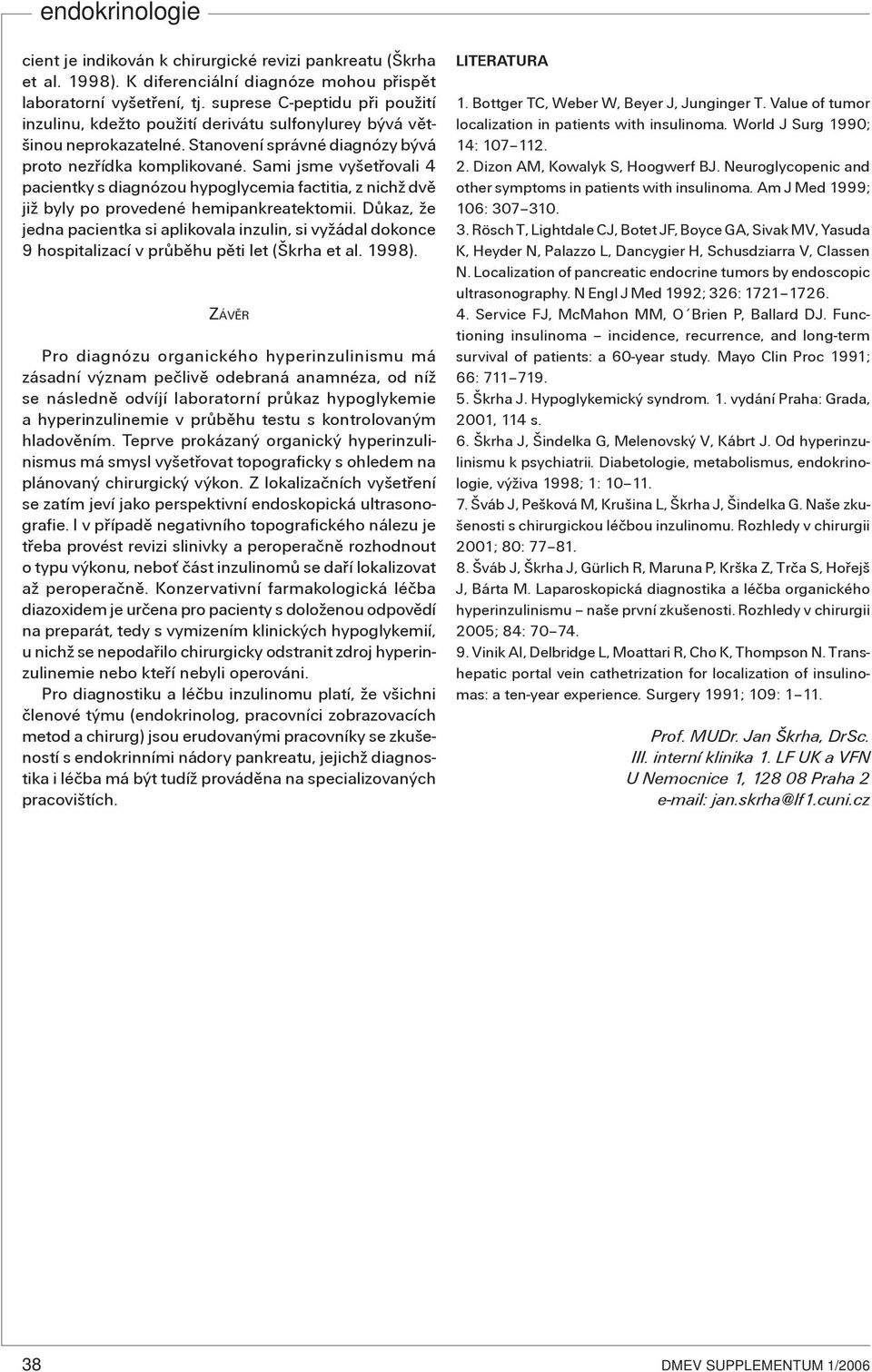 Sami jsme vyšetøovali 4 pacientky s diagnózou hypoglycemia factitia, z nichž dvì již byly po provedené hemipankreatektomii.