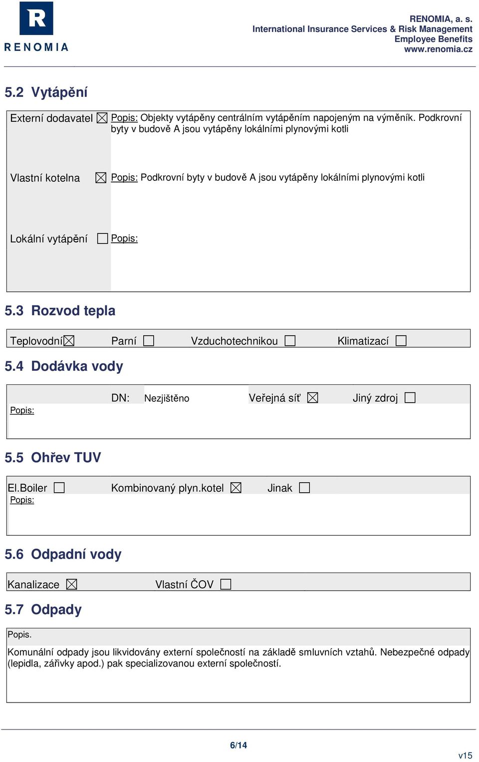 vytápění 5.3 Rozvod tepla Teplovodní Parní Vzduchotechnikou Klimatizací 5.4 Dodávka vody DN: Nezjištěno Veřejná síť Jiný zdroj 5.5 Ohřev TUV El.