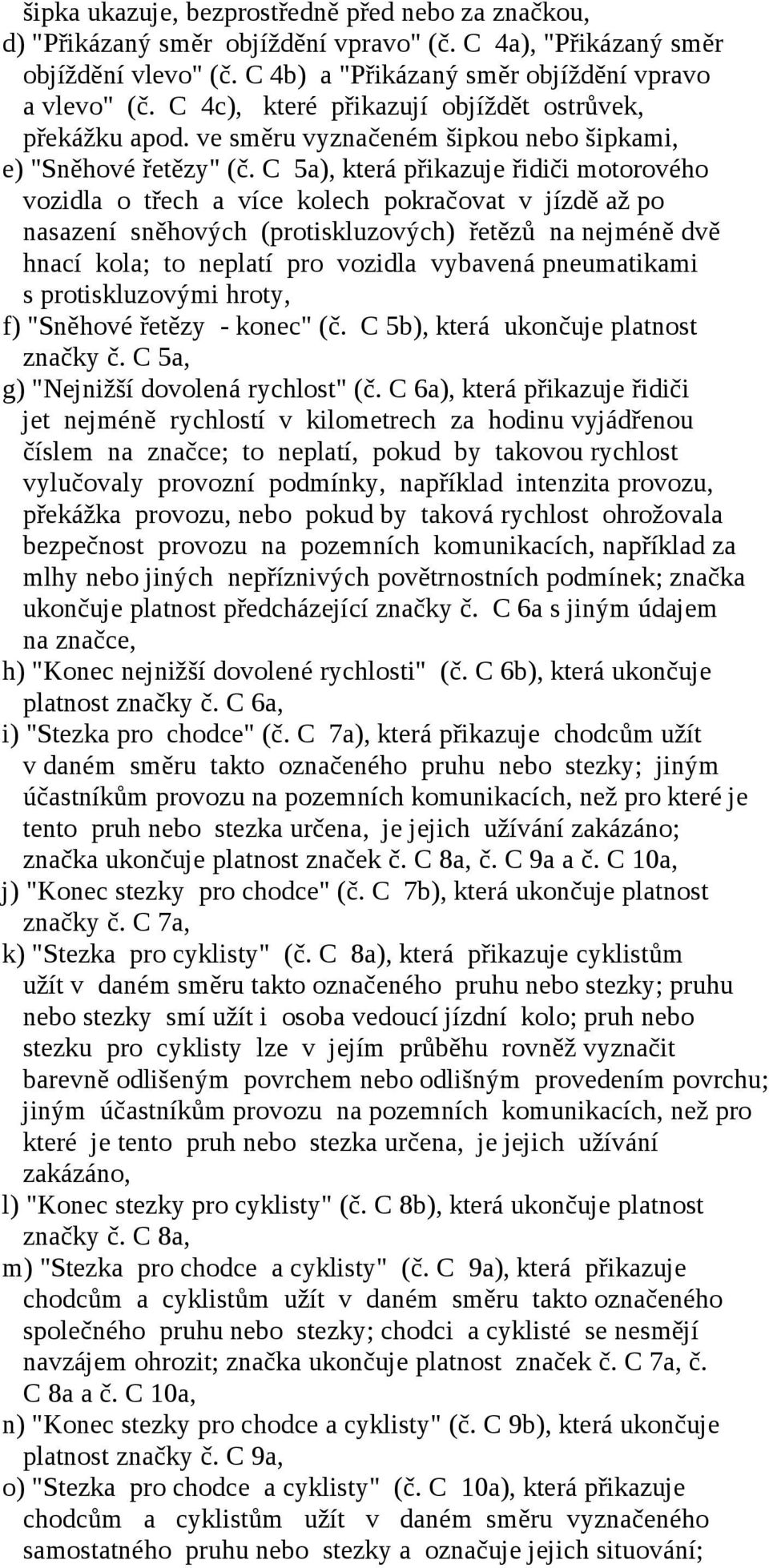 C 5a), která přikazuje řidiči motorového vozidla o třech a více kolech pokračovat v jízdě až po nasazení sněhových (protiskluzových) řetězů na nejméně dvě hnací kola; to neplatí pro vozidla vybavená