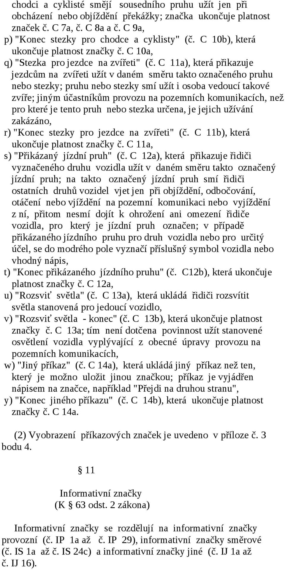 C 11a), která přikazuje jezdcům na zvířeti užít v daném směru takto označeného pruhu nebo stezky; pruhu nebo stezky smí užít i osoba vedoucí takové zvíře; jiným účastníkům provozu na pozemních